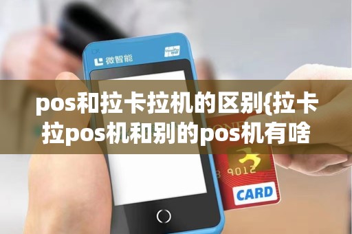 pos和拉卡拉机的区别{拉卡拉pos机和别的pos机有啥区别啊}