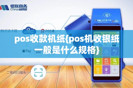 pos收款机纸{pos机收银纸一般是什么规格}