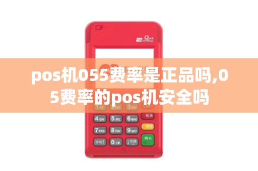 pos机055费率是正品吗,05费率的pos机安全吗