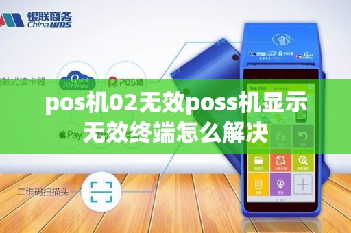 pos机02无效poss机显示无效终端怎么解决
