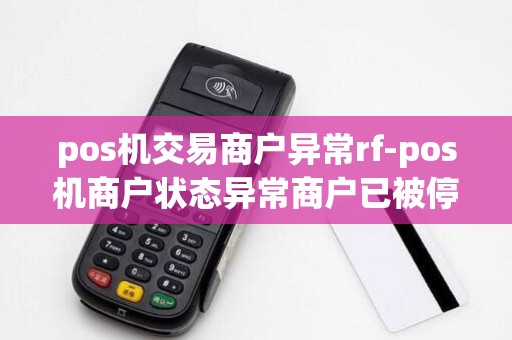 pos机交易商户异常rf-pos机商户状态异常商户已被停用