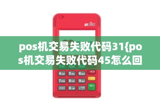 pos机交易失败代码31{pos机交易失败代码45怎么回事}