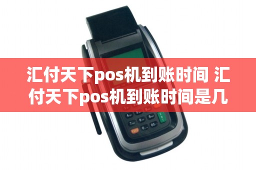 汇付天下pos机到账时间 汇付天下pos机到账时间是几点
