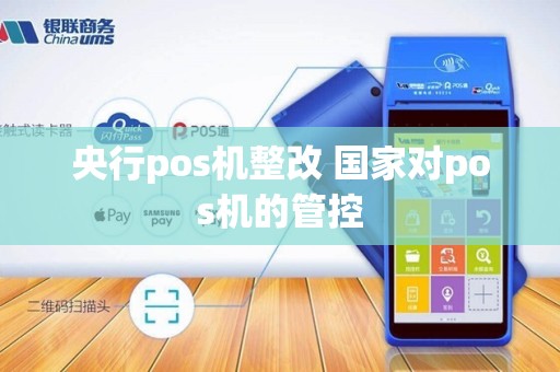 央行pos机整改 国家对pos机的管控