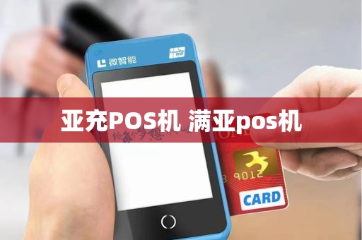 亚充POS机 满亚pos机