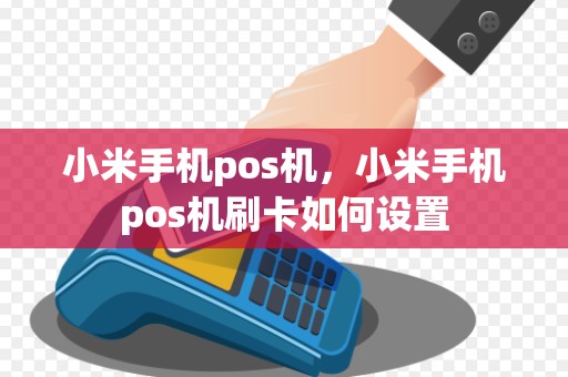 小米手机pos机，小米手机pos机刷卡如何设置