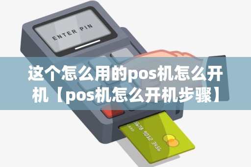这个怎么用的pos机怎么开机【pos机怎么开机步骤】 这个怎么用的pos机怎么开机【pos机怎么开机步骤】