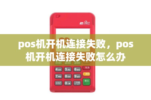 pos机开机连接失败，pos机开机连接失败怎么办