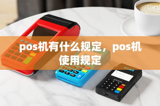 pos机有什么规定，pos机使用规定