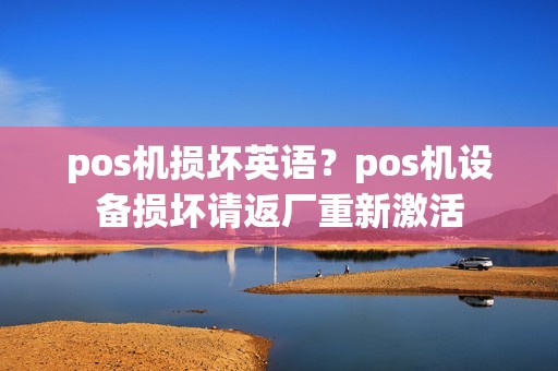 pos机损坏英语？pos机设备损坏请返厂重新激活