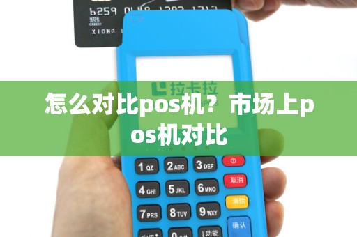 怎么对比pos机？市场上pos机对比