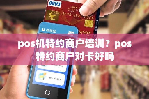 pos机特约商户培训？pos特约商户对卡好吗