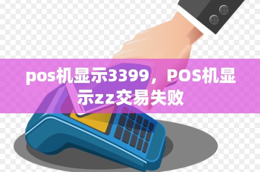 pos机显示3399，POS机显示zz交易失败