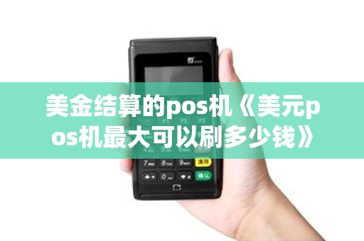 美金结算的pos机《美元pos机最大可以刷多少钱》 美金结算的pos机《美元pos机最大可以刷多少钱》