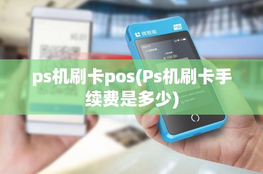 ps机刷卡pos(Ps机刷卡手续费是多少)