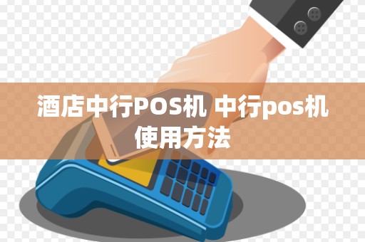 酒店中行POS机 中行pos机使用方法
