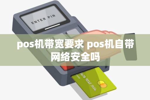 pos机带宽要求 pos机自带网络安全吗