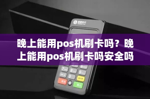 晚上能用pos机刷卡吗？晚上能用pos机刷卡吗安全吗