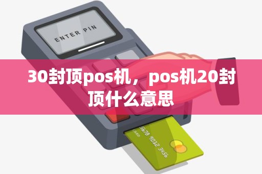 30封顶pos机，pos机20封顶什么意思