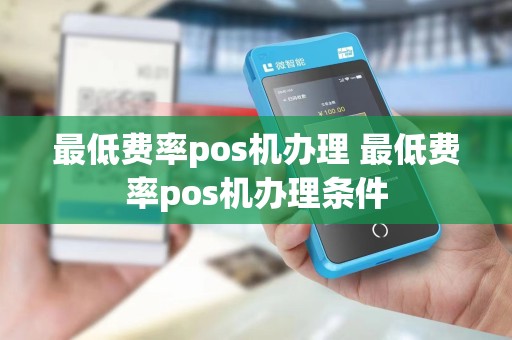 最低费率pos机办理 最低费率pos机办理条件