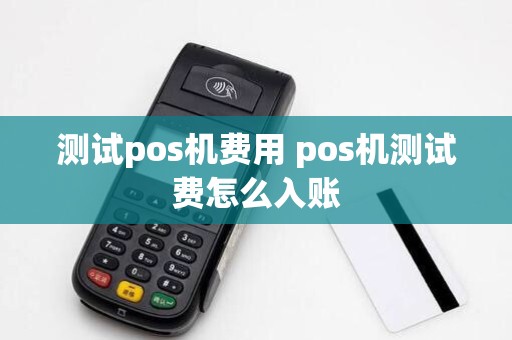 测试pos机费用 pos机测试费怎么入账