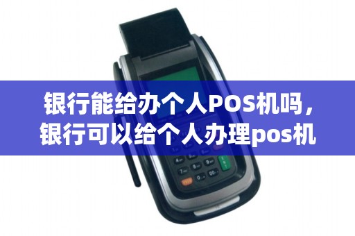 银行能给办个人POS机吗，银行可以给个人办理pos机吗