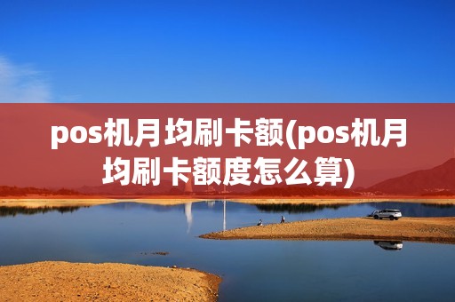 pos机月均刷卡额(pos机月均刷卡额度怎么算)