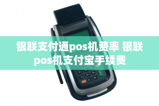 银联支付通pos机费率 银联pos机支付宝手续费