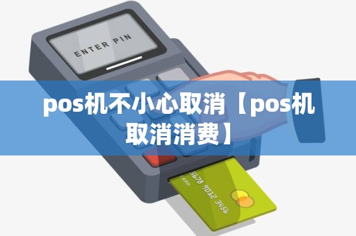 pos机不小心取消【pos机取消消费】