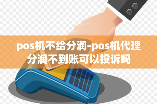 pos机不给分润-pos机代理分润不到账可以投诉吗