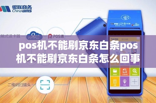 pos机不能刷京东白条pos机不能刷京东白条怎么回事