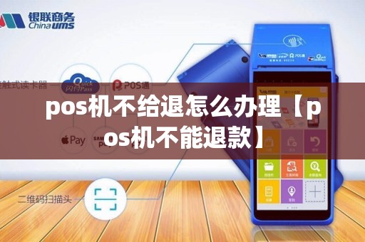 pos机不给退怎么办理【pos机不能退款】