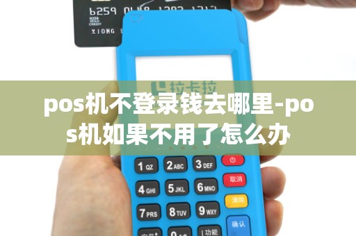 pos机不登录钱去哪里-pos机如果不用了怎么办