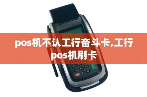 pos机不认工行奋斗卡,工行pos机刷卡