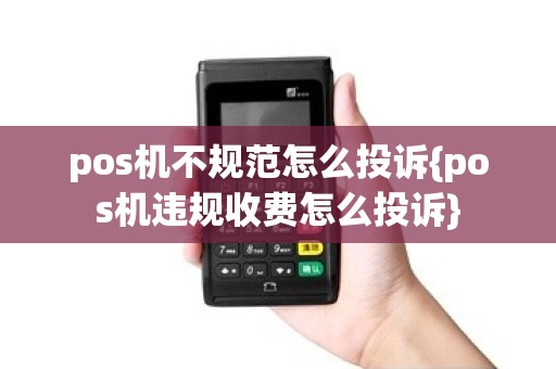 pos机不规范怎么投诉{pos机违规收费怎么投诉}