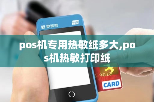 pos机专用热敏纸多大,pos机热敏打印纸