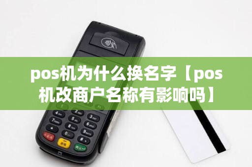 pos机为什么换名字【pos机改商户名称有影响吗】