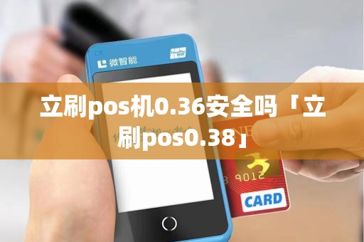 立刷pos机0.36安全吗「立刷pos0.38」 立刷pos机0.36安全吗「立刷pos0.38」