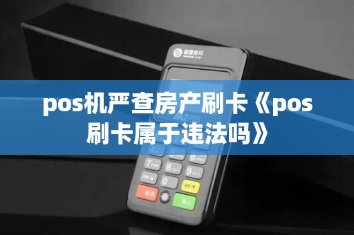 pos机严查房产刷卡《pos刷卡属于违法吗》