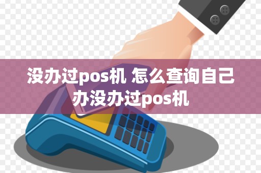 没办过pos机 怎么查询自己办没办过pos机
