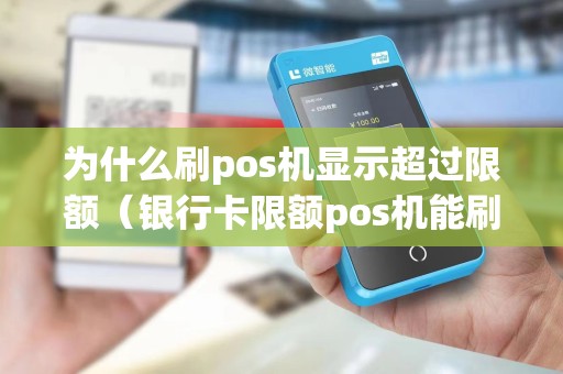 为什么刷pos机显示超过限额（银行卡限额pos机能刷出来吗）