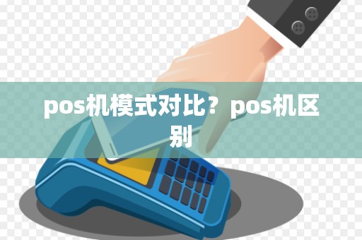 pos机模式对比？pos机区别