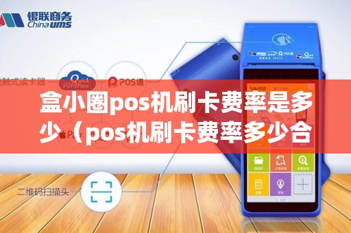盒小圈pos机刷卡费率是多少（pos机刷卡费率多少合理）