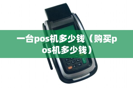 一台pos机多少钱（购买pos机多少钱）