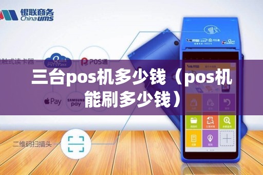 三台pos机多少钱（pos机能刷多少钱）