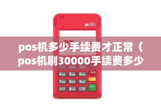 pos机多少手续费才正常（pos机刷30000手续费多少）