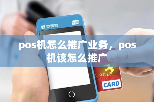 pos机怎么推广业务，pos机该怎么推广
