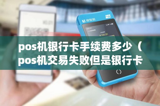 pos机银行卡手续费多少（pos机交易失败但是银行卡扣了钱）