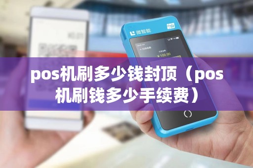 pos机刷多少钱封顶（pos机刷钱多少手续费）