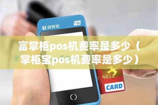 富掌柜pos机费率是多少（掌柜宝pos机费率是多少）